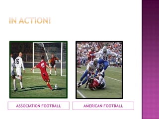 ASSOCIATION FOOTBALL AMERICAN FOOTBALL
 