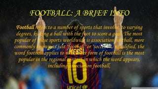 FOOTBALL: A BRIEF INFO
Football refers to a number of sports that involve, to varying
degrees, kicking a ball with the foo...