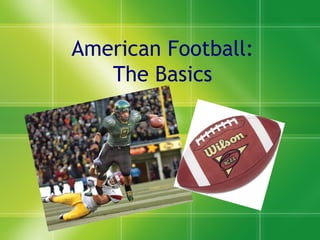 American Football:
The Basics
 