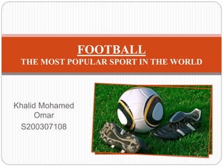 Khalid Mohamed 
Omar 
S200307108 
FOOTBALL 
THE MOST POPULAR SPORT IN THE WORLD 
 