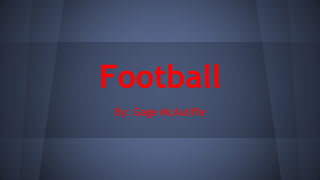Football
By: Gage McAuliffe
 