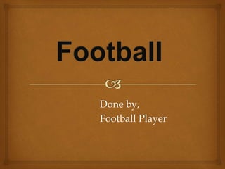 Done by,
Football Player
 