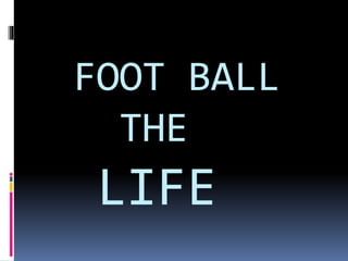 FOOT BALL
THE
LIFE
 