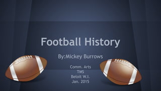 Football History
By:Mickey Burrows
Comm. Arts
TMS
Beloit W.I.
Jan. 2015
 