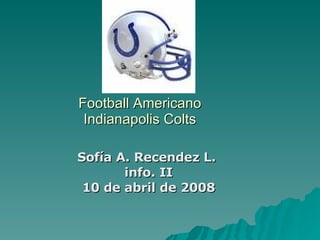 Football Americano Indianapolis Colts Sofía A. Recendez L.  info. II 10 de abril de 2008 