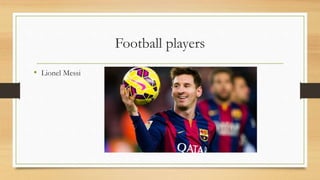 Football players
• Lionel Messi
 