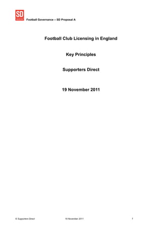 Football Governance – SD Proposal A
© Supporters Direct 19 November 2011 1
Football Club Licensing in England
Key Principles
Supporters Direct
19 November 2011
 