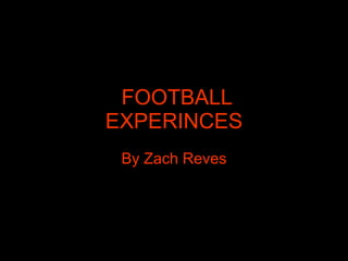 FOOTBALL  EXPERINCES By Zach Reves 