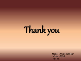 Thank you
Name - Anjali kumbhar
Class - IX-B
Roll no.
 