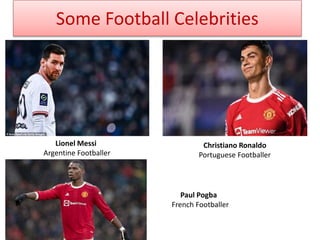 Some Football Celebrities
Lionel Messi
Argentine Footballer
Christiano Ronaldo
Portuguese Footballer
Paul Pogba
French Footballer
 