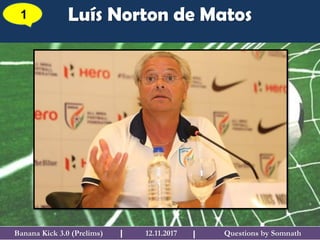 Questions by SomnathBanana Kick 3.0 (Prelims) 12.11.2017I
Luís Norton de Matos1
I
 