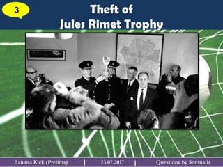 Questions by SomnathBanana Kick (Prelims) 23.07.2017I
Theft of
Jules Rimet Trophy
3
I
 