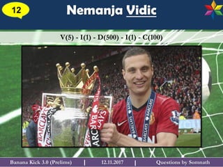 Questions by SomnathBanana Kick 3.0 (Prelims) 12.11.2017I
Nemanja Vidic12
I
V(5) - I(1) - D(500) - I(1) - C(100)
 