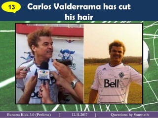 Questions by SomnathBanana Kick 3.0 (Prelims) 12.11.2017I
Carlos Valderrama has cut
his hair
13
I
 