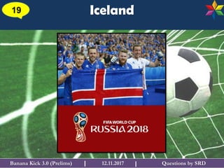 Questions by SRDBanana Kick 3.0 (Prelims) 12.11.2017I
Iceland19
I
 
