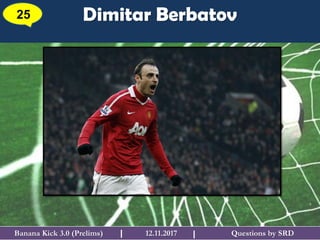 Questions by SRDBanana Kick 3.0 (Prelims) 12.11.2017I
Dimitar Berbatov25
I
 