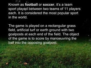 Known as  football  or  soccer , it’s a team sport played between two teams of 11 players each. It is considered the most ...