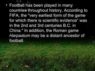 <ul><li>Football has been played in many countries throughout history. According to FIFA, the &quot;very earliest form of ...