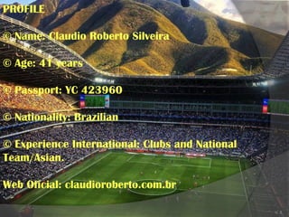3
PROFILE
© Name: Claudio Roberto Silveira
© Age: 41 years
© Passport: YC 423960
© Nationality: Brazilian
© Experience Int...