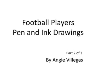 Football Players
Pen and Ink Drawings
By Angie Villegas
Part 2 of 2
 