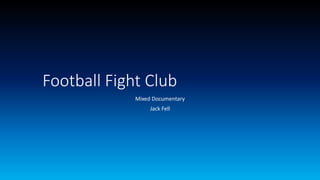 Football Fight Club
Mixed Documentary
Jack Fell
 