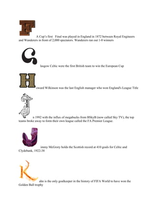 A Cup’s first Final was played in England in 1872 between Royal Engineers
and Wanderers in front of 2,000 spectators. Wand...