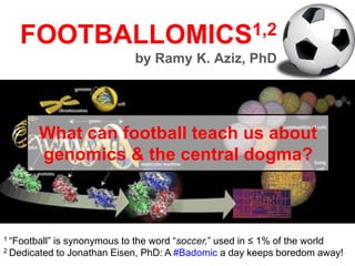 FOOTBALLOMICS1,2
by Ramy K. Aziz, PhD
What can football teach us about
genomics & the central dogma?
1 “Football” is synonymous to the word “soccer,” used in ≤ 1% of the world
2 Dedicated to Jonathan Eisen, PhD: A #Badomic a day keeps boredom away!
 