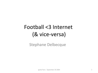Football <3 Internet  (& vice-versa) Stephane Delbecque  Ignite Paris - September 29 2009 