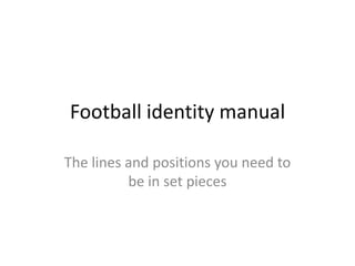 Football identity manual

The lines and positions you need to
           be in set pieces
 