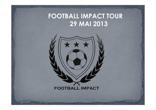 FOOTBALL IMPACT TOUR
     29 MAI 2013
 