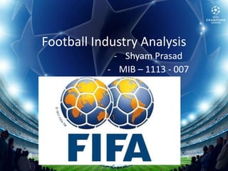 Football Industry Analysis
            - Shyam Prasad
           - MIB – 1113 - 007
 