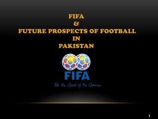 FIFA
&
FUTURE PROSPECTS OF FOOTBALL
IN
PAKISTAN

1

 