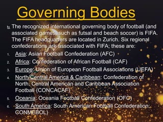  The recognized international governing body of football (and
associated games, such as futsal and beach soccer) is FIFA....