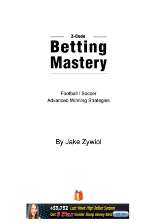 Football / Soccer
Advanced Winning Strategies­
By Jake Zywiol
Betting
Mastery
Z-Code
This book is your free gift from www.ZcodeSystem.com
Feel free to share it with your friends but never resell it
 