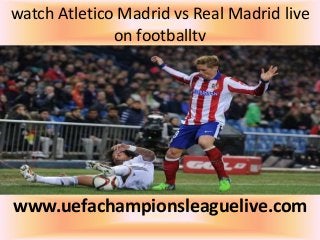 watch Atletico Madrid vs Real Madrid live
on footballtv
www.uefachampionsleaguelive.com
 