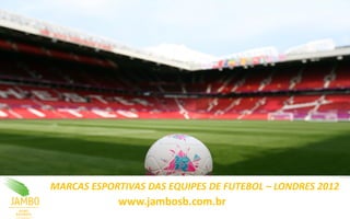 MARCAS ESPORTIVAS DAS EQUIPES DE FUTEBOL – LONDRES 2012
            www.jambosb.com.br
 