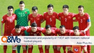 Q&Me is online market research provided by Asia Plus Inc.
Impression and popularity of TVCF with Vietnam national
football players
Asia Plus Inc.
 