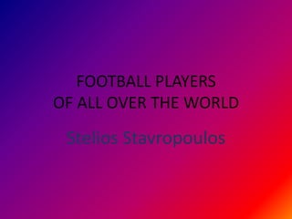 FOOTBALL PLAYERS
OF ALL OVER THE WORLD

Stelios Stavropoulos

 