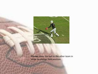Punter: Kicks the ball to the other team in
order to change field position.
 