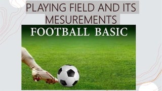 PLAYING FIELD AND ITS
MESUREMENTS
 