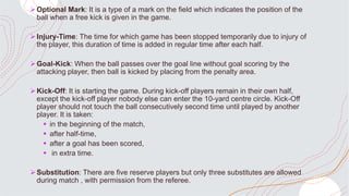 Optional Mark: It is a type of a mark on the field which indicates the position of the
ball when a free kick is given in ...