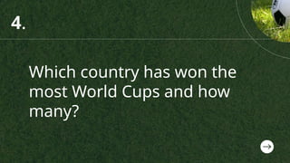 Which country has won the
most World Cups and how
many?
4.
 