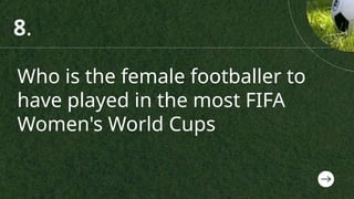 Who is the female footballer to
have played in the most FIFA
Women's World Cups
8.
 