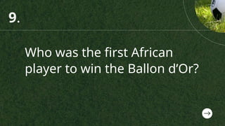 Who was the first African
player to win the Ballon d’Or?
9.
 