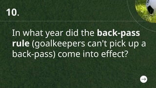 In what year did the back-pass
rule (goalkeepers can't pick up a
back-pass) come into effect?
10.
 