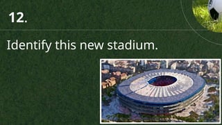 Identify this new stadium.
12.
 