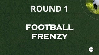 ROUND 1
FOOTBALL
FRENZY
 