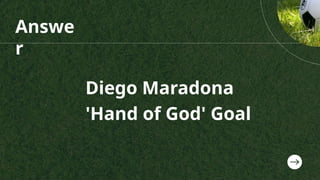 Answe
r
Diego Maradona
'Hand of God' Goal
 