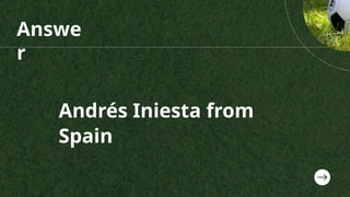 Answe
r
Andrés Iniesta from
Spain
 