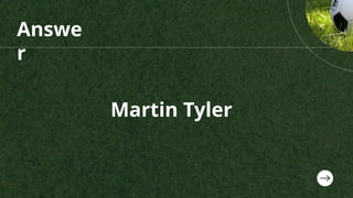 Answe
r
Martin Tyler
 